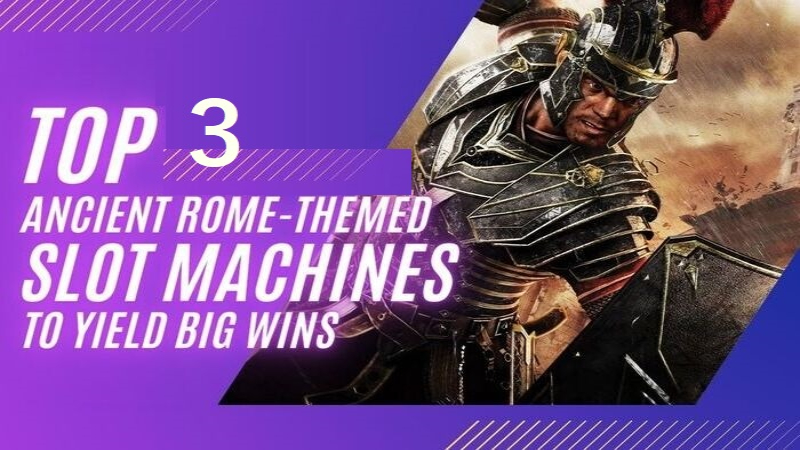 Top 3 Ancient Rome-Themed Slot Machines to Yield Big Wins