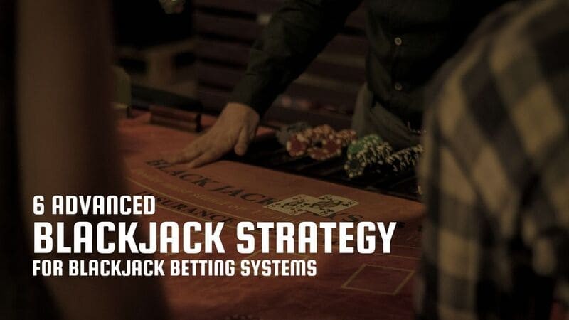 6 Advanced Blackjack Strategy for Blackjack Betting Systems